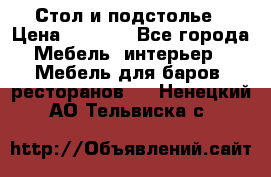 Стол и подстолье › Цена ­ 6 000 - Все города Мебель, интерьер » Мебель для баров, ресторанов   . Ненецкий АО,Тельвиска с.